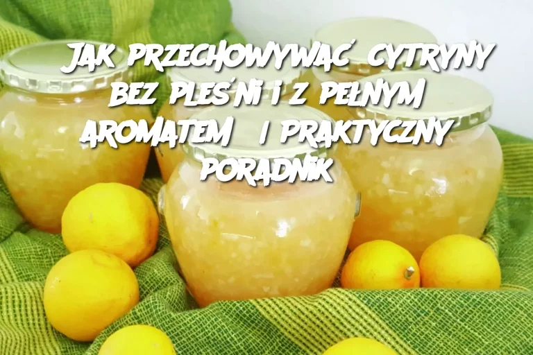 Jak przechowywać cytryny bez pleśni i z pełnym aromatem? | Praktyczny poradnik