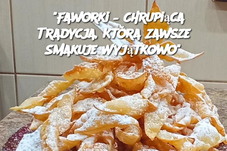 “Faworki – Chrupiąca Tradycja, Która Zawsze Smakuje Wyjątkowo”