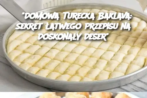 “Domowa Turecka Baklava: Sekret Łatwego Przepisu na Doskonały Deser”