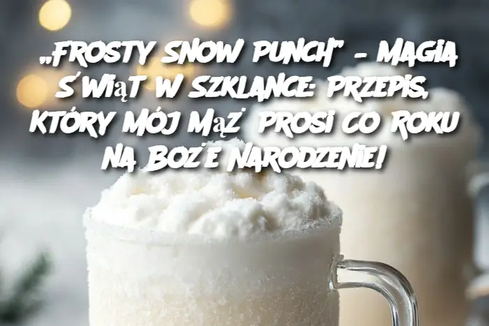 „Frosty Snow Punch” – Magia Świąt w Szklance: Przepis, Który Mój Mąż Prosi Co Roku na Boże Narodzenie!