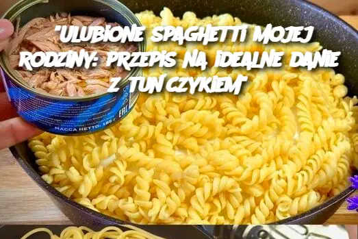 “Ulubione spaghetti mojej rodziny: przepis na idealne danie z tuńczykiem”