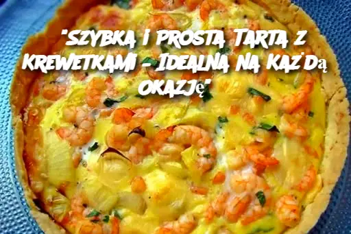 “Szybka i Prosta Tarta z Krewetkami – Idealna na Każdą Okazję”