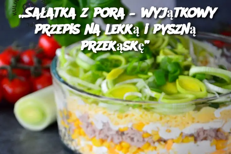 „Sałatka z pora – wyjątkowy przepis na lekką i pyszną przekąskę”