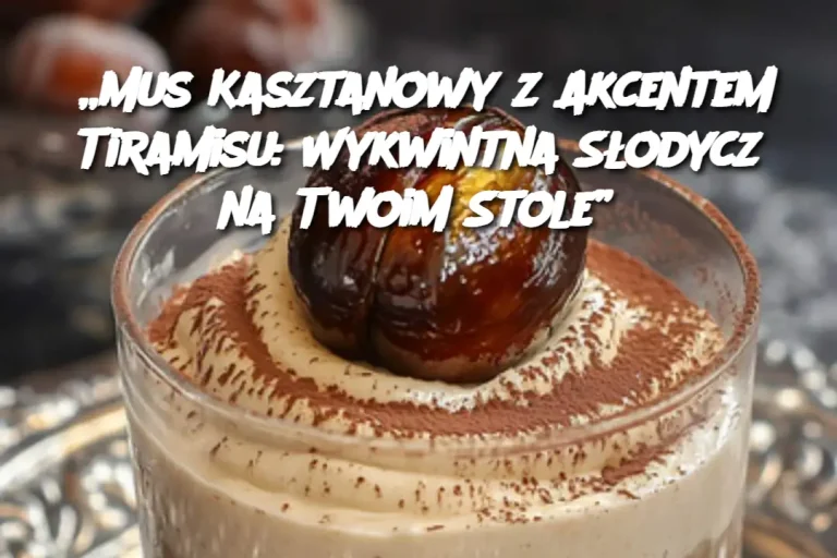 „Mus Kasztanowy z Akcentem Tiramisu: Wykwintna Słodycz na Twoim Stole”