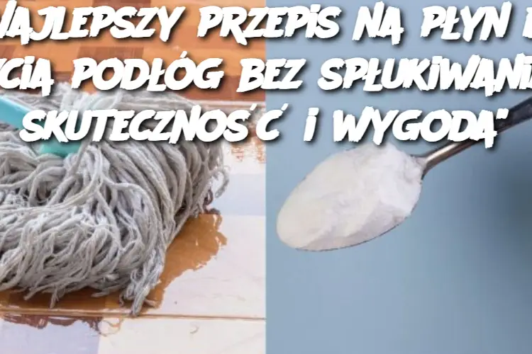 “Najlepszy przepis na płyn do mycia podłóg bez spłukiwania – skuteczność i wygoda”