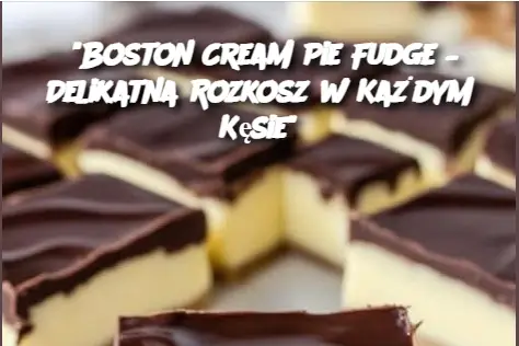 “Boston Cream Pie Fudge – Delikatna Rozkosz w Każdym Kęsie”