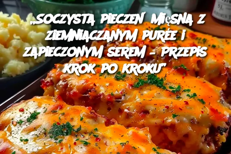 „Soczysta pieczeń mięsna z ziemniaczanym purée i zapieczonym serem – Przepis krok po kroku”