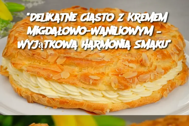 “Delikatne Ciasto z Kremem Migdałowo-Waniliowym – Wyjątkowa Harmonia Smaku”