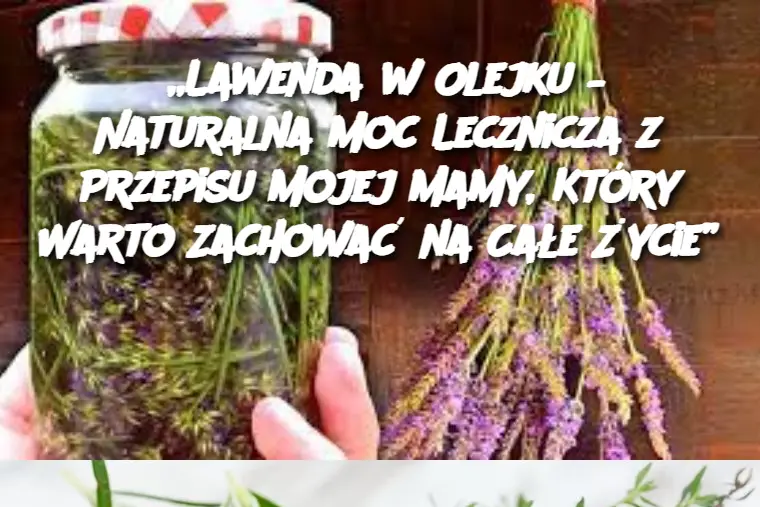 „Lawenda w Olejku – Naturalna Moc Lecznicza z Przepisu Mojej Mamy, Który Warto Zachować na Całe Życie”