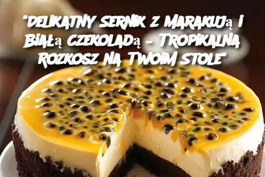 “Delikatny Sernik z Marakują i Białą Czekoladą – Tropikalna Rozkosz na Twoim Stole”