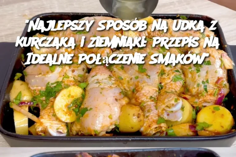 “Najlepszy Sposób na Udka z Kurczaka i Ziemniaki: Przepis na Idealne Połączenie Smaków”