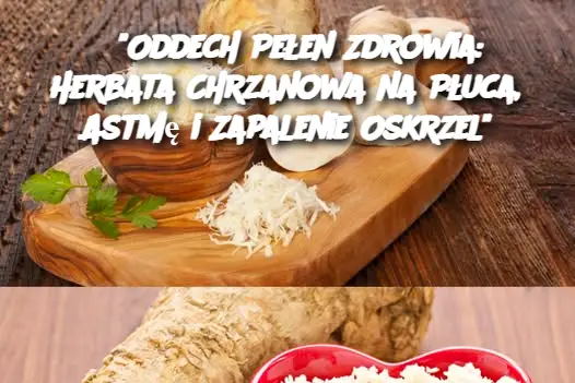 “Oddech Pełen Zdrowia: Herbata Chrzanowa na Płuca, Astmę i Zapalenie Oskrzel”