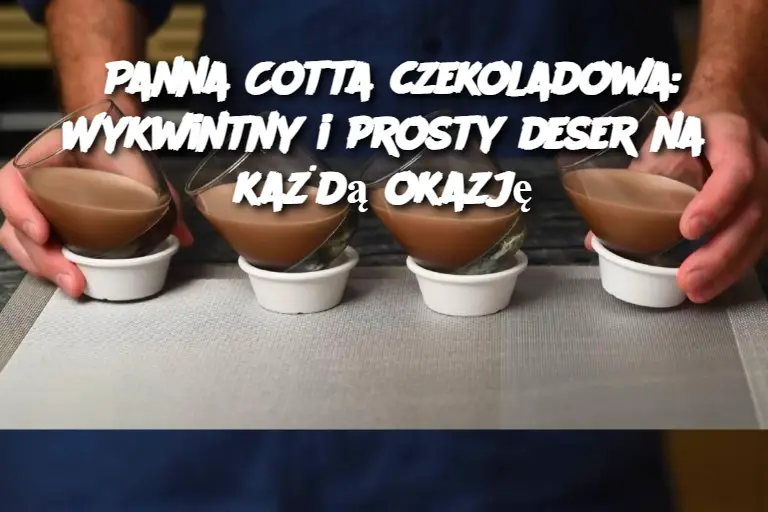 Czekoladowa panna cotta: Prosty deser z nutą elegancji