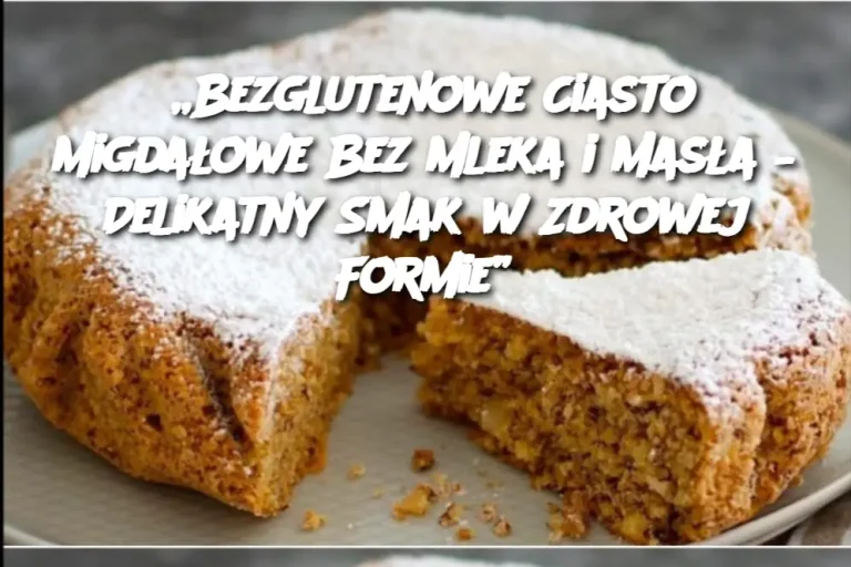 „Bezglutenowe Ciasto Migdałowe Bez Mleka i Masła – Delikatny Smak w Zdrowej Formie”