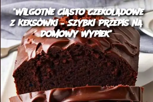 “Wilgotne Ciasto Czekoladowe z Keksówki – Szybki Przepis na Domowy Wypiek”