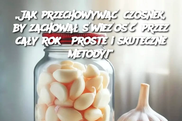 „Jak przechowywać czosnek, by zachował świeżość przez cały rok? Proste i skuteczne metody!”