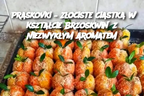 Praskovki – Złociste Ciastka w Kształcie Brzoskwiń z Niezwykłym Aromatem