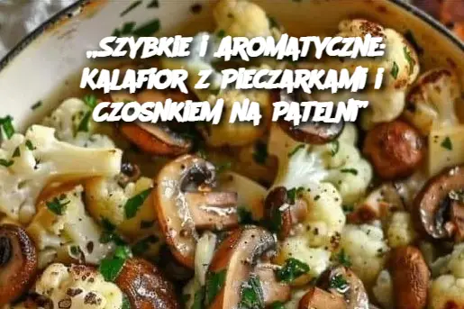 „Szybkie i Aromatyczne: Kalafior z Pieczarkami i Czosnkiem na Patelni”