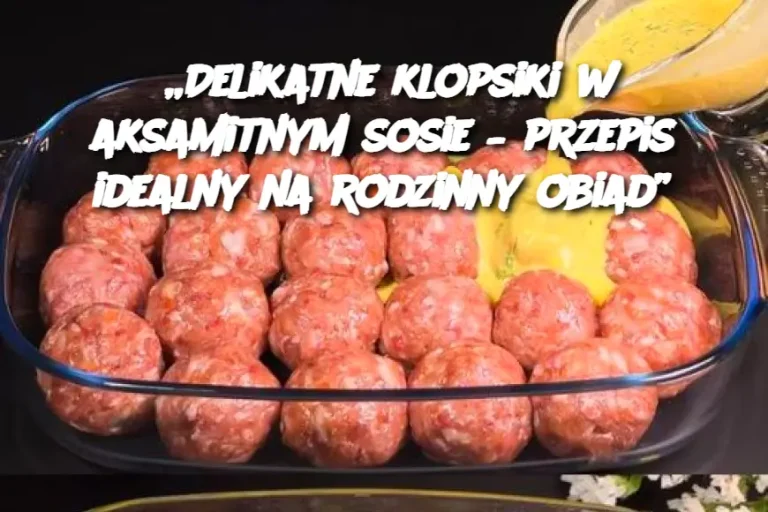 „Delikatne klopsiki w aksamitnym sosie – przepis idealny na rodzinny obiad”