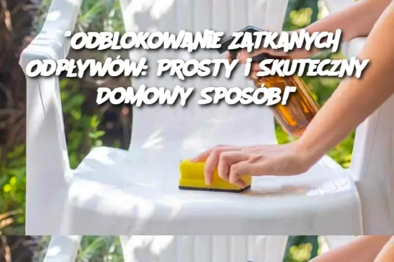 “Odblokowanie Zatkanych Odpływów: Prosty i Skuteczny Domowy Sposób!”