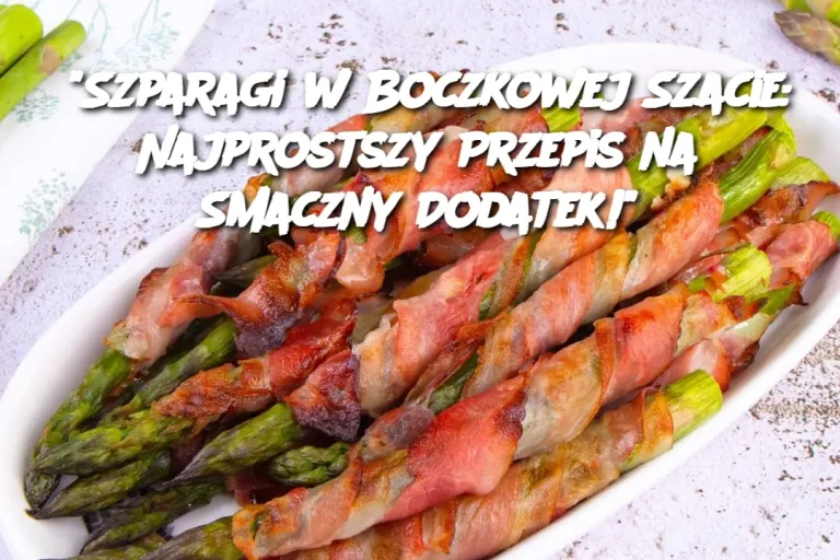 “Szparagi w Boczkowej Szacie: Najprostszy Przepis na Smaczny Dodatek!”