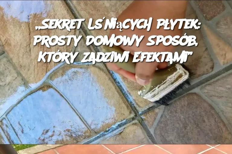 „Sekret Lśniących Płytek: Prosty Domowy Sposób, Który Zadziwi Efektami”