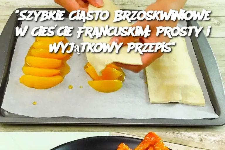 “Szybkie Ciasto Brzoskwiniowe w Cieście Francuskim: Prosty i Wyjątkowy Przepis”