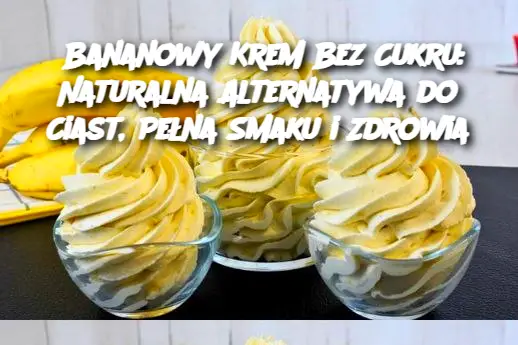 Bananowy Krem Bez Cukru: Naturalna Alternatywa do Ciast, Pełna Smaku i Zdrowia