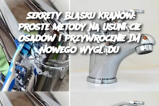 Sekrety Blasku Kranów: Proste Metody na Usunięcie Osadów i Przywrócenie Im Nowego Wyglądu