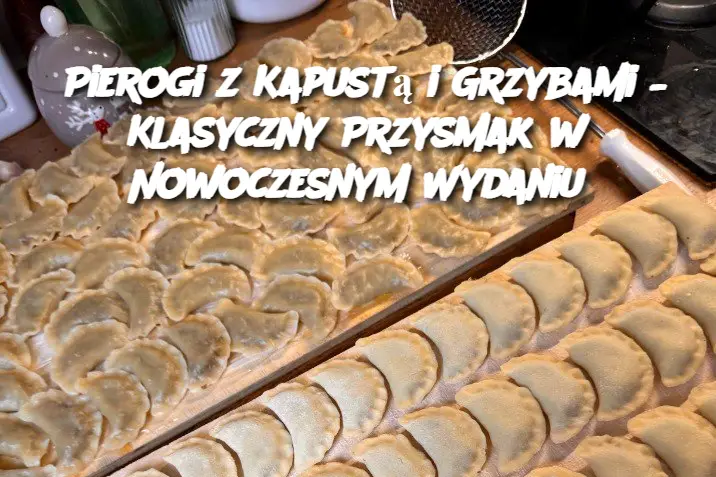 Pierogi z Kapustą i Grzybami – Klasyczny Przysmak w Nowoczesnym Wydaniu