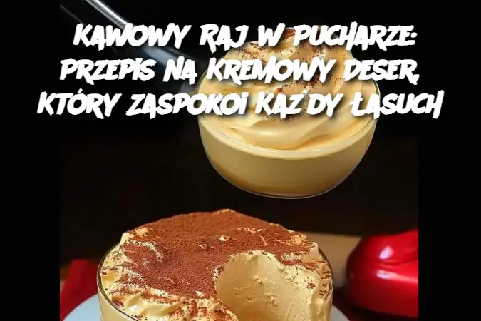 Kawowy Raj w Pucharze: Przepis na Kremowy Deser, Który Zaspokoi Każdy Łasuch