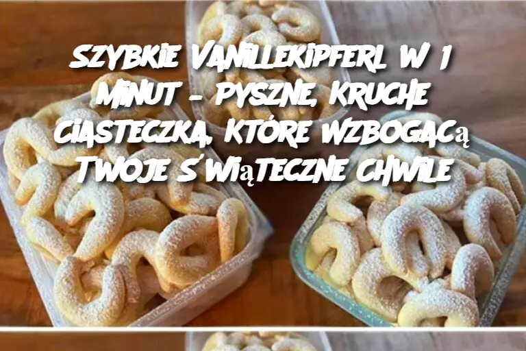 Szybkie Vanillekipferl w 15 minut – Pyszne, Kruche Ciasteczka, Które Wzbogacą Twoje Świąteczne Chwile