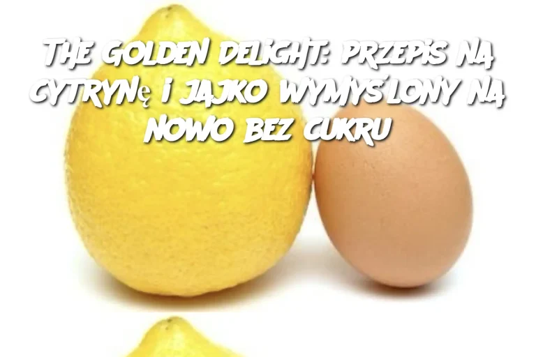 The Golden Delight: przepis na cytrynę i jajko wymyślony na nowo bez cukru