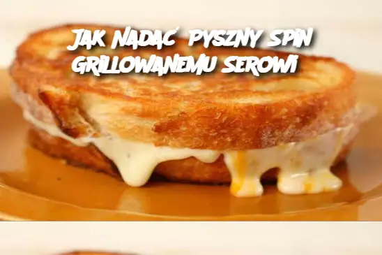 Jak Nadać Pyszny Spin Grillowanemu Serowi?