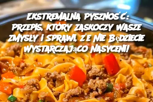 Ekstremalna Pyszność: Przepis, który Zaskoczy Wasze Zmysły i Sprawi, że Nie Będziecie Wystarczająco Nasyceni!