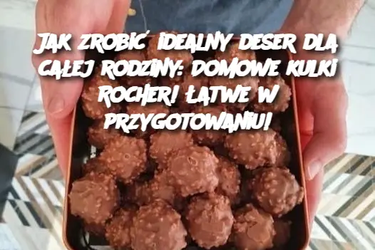 Jak zrobić idealny deser dla całej rodziny: Domowe kulki Rocher! Łatwe w przygotowaniu!