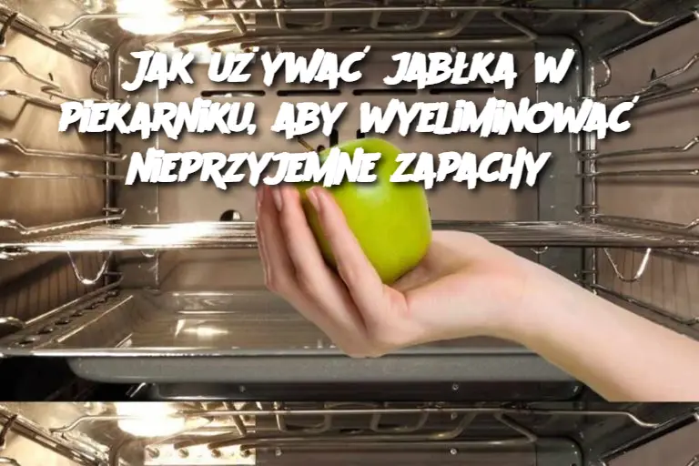 Jak używać jabłka w piekarniku, aby wyeliminować nieprzyjemne zapachy?