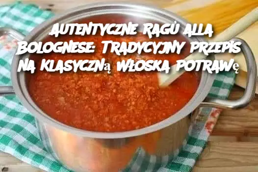 Autentyczne Ragù alla Bolognese: Tradycyjny Przepis na Klasyczną Włoska Potrawę