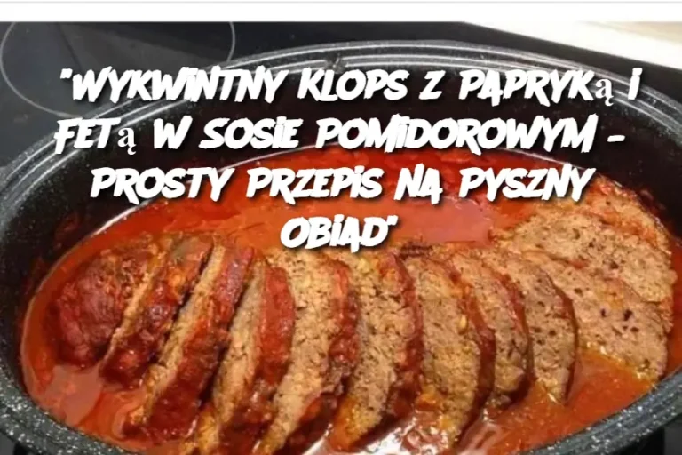 “Wykwintny Klops z Papryką i Fetą w Sosie Pomidorowym – Prosty Przepis na Pyszny Obiad”