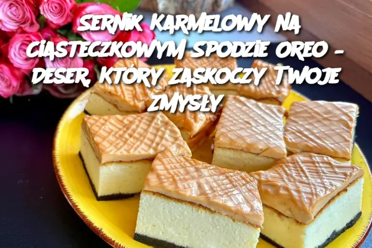 Sernik Karmelowy na Ciasteczkowym Spodzie Oreo – Deser, Który Zaskoczy Twoje Zmysły