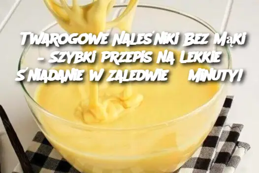 Twarogowe Naleśniki Bez Mąki – Szybki Przepis na Lekkie Śniadanie w Zaledwie 3 Minuty!