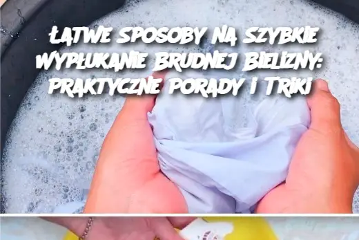 Łatwe Sposoby na Szybkie Wypłukanie Brudnej Bielizny: Praktyczne Porady i Triki