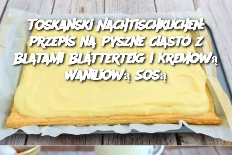 Toskanski Nachtischkuchen: Przepis na Pyszne Ciasto z Blatami Blätterteig i Kremową Waniliową Sosą