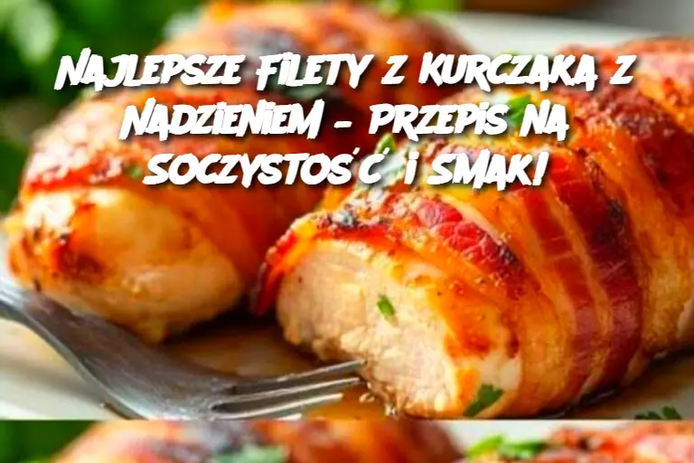 Najlepsze Filety z Kurczaka z Nadzieniem – Przepis na Soczystość i Smak!