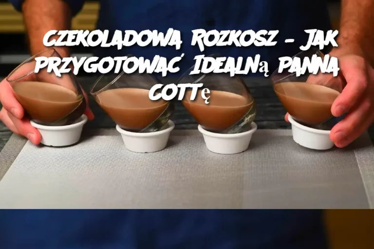 Czekoladowa Rozkosz – Jak Przygotować Idealną Panna Cottę?