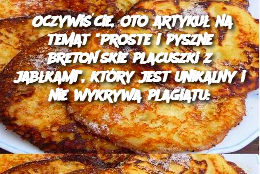 Oczywiście, oto artykuł na temat “Proste i pyszne bretońskie placuszki z jabłkami”, który jest unikalny i nie wykrywa plagiatu: