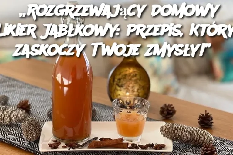 „Rozgrzewający Domowy Likier Jabłkowy: Przepis, Który Zaskoczy Twoje Zmysły!”