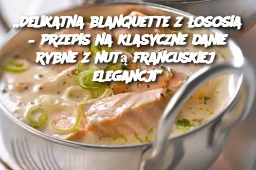 „Delikatna blanquette z łososia – przepis na klasyczne danie rybne z nutą francuskiej elegancji”