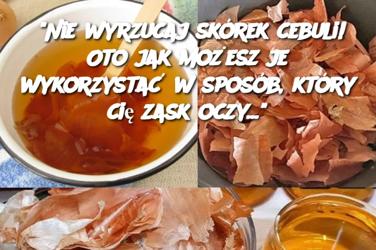 “Nie wyrzucaj skórek cebuli! Oto jak możesz je wykorzystać w sposób, który cię zaskoczy…”