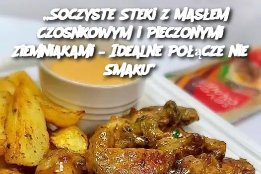 „Soczyste Steki z Masłem Czosnkowym i Pieczonymi Ziemniakami – Idealne Połączenie Smaku”